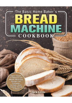 The Basic Home Baker's Bread Machine Cookbook