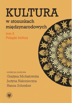 Michałowska Grażyna, Nakonieczna Justyna, Schreiber Hanna - Kultura w stosunkach międzynarodowych, tom 2 Pułapki kultury
