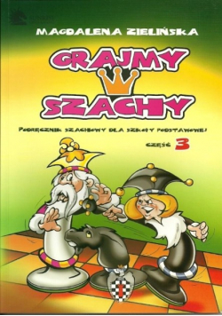 Grajmy w szachy Podręcznik szachowy dla szkoły podstawowej część 3