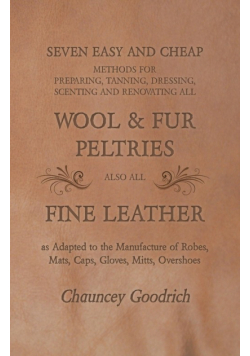 Seven Easy and Cheap Methods for Preparing, Tanning, Dressing, Scenting and Renovating all Wool and Fur Peltries