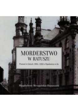 Morderstwo w ratuszu Poznań w latach 1894-1922 z Opalenicą w tle