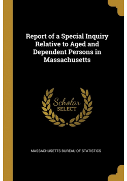 Report of a Special Inquiry Relative to Aged and Dependent Persons in Massachusetts