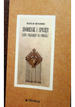 Zdobienie i sprzęt ludu polskiego na Podhalu reprint z 1901 r