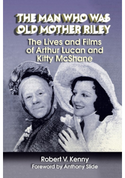The Man Who Was Old Mother Riley - The Lives and Films of Arthur Lucan and Kitty McShane