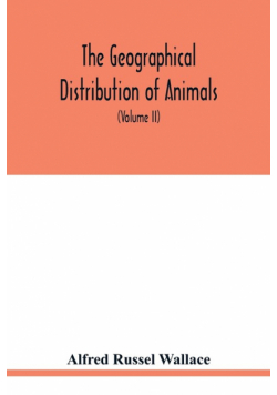 The geographical distribution of animals. With a study of the relations of living and extinct faunas as elucidating the past changes of the earth's surface (Volume II)