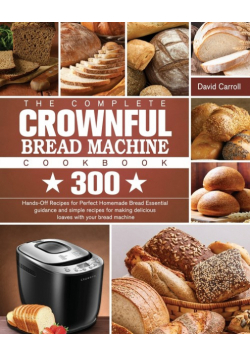 The Complete CROWNFUL Bread Machine Cookbook