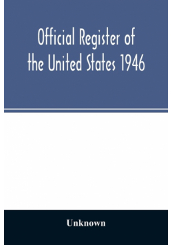 Official Register of the United States 1946; Persons Occupying administrative and Supervisory Positions in the Legislative, Executive, and Judicial Branches of the Federal Government, and in the District of Columbia Government, as of May 1, 1946