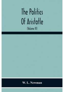 The Politics Of Aristotle; With An Introduction, Two Prefatory Essays And Notes Critical And Explanatory (Volume Iv) Essay On Constitutions Books Vi-Viii Text And Notes
