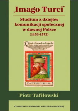 Imago Turci Studium z dziejów komunikacji społecznej w dawnej Polsce 1453 - 1572