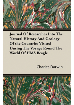 Journal Of Researches Into The Natural History And Geology Of the Countries Visited During The Voyage Round The World Of HMS Beagle