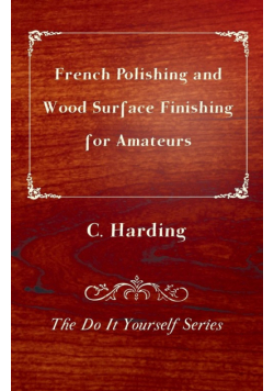 French Polishing and Wood Surface Finishing for Amateurs - The Do It Yourself Series