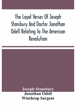 The Loyal Verses Of Joseph Stansbury And Doctor Jonathan Odell Relating To The American Revolution