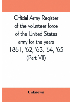 Official army register of the volunteer force of the United States army for the years 1861, '62, '63, '64, '65 (Part VII)