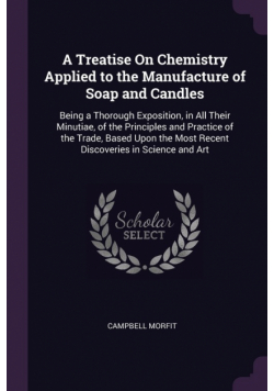 A Treatise On Chemistry Applied to the Manufacture of Soap and Candles