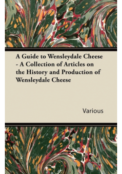 A Guide to Wensleydale Cheese - A Collection of Articles on the History and Production of Wensleydale Cheese