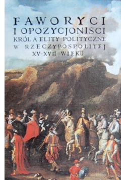 Faworyci i opozycjoniści Król a elity polityczne w Rzeczpospolitej XV - XVII wieku