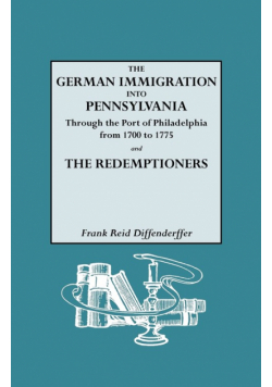 German Immigration Into Pennsylvania Through the Port of Philadelphia from 1700 to 1775 [And] the Redemptioners