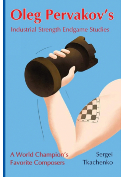 Oleg Pervakov's Industrial Strength Endgame Studies