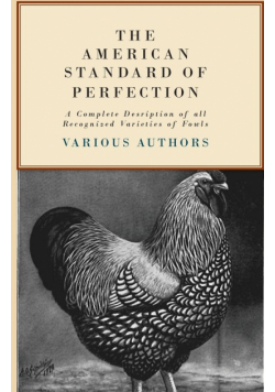 The American Standard of Perfection - A Complete Description of all Recognized Varieties of Fowls