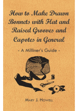 How to Make Drawn Bonnets with Flat and Raised Grooves and Capotes in General - A Milliner's Guide