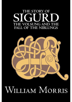 The Story of Sigurd the Volsung and the Fall of the Niblungs by Wiliam Morris, Fiction, Legends, Myths, & Fables - General