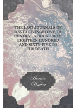 The Last Journals of David Livingstone, in Central Africa, from Eighteen Hundred and Sixty-Five to his Death