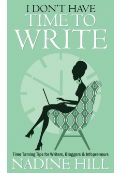 I Don't Have Time To Write - Time Taming Tips for Writers, Bloggers & Infopreneurs