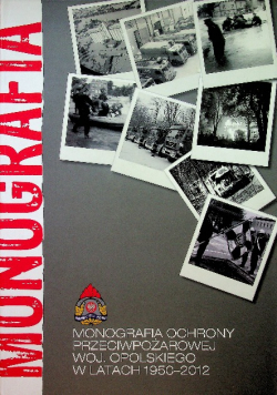 Monografia ochrony przeciwpożarowej woj Opolskiego w latach 1950 2012