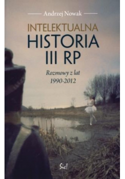 Intelektualna historia III RP Rozmowy z lat 1990 - 2012