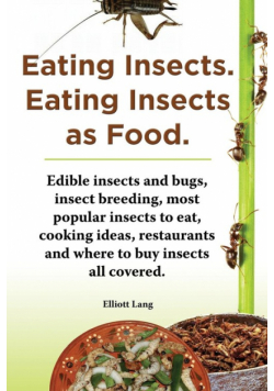 Eating Insects. Eating Insects as Food. Edible Insects and Bugs, Insect Breeding, Most Popular Insects to Eat, Cooking Ideas, Restaurants and Where to