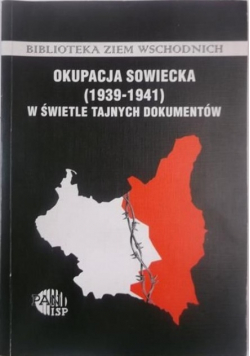 Okupacja sowiecka (1939 - 1941) w świetle tajnych dokumentów