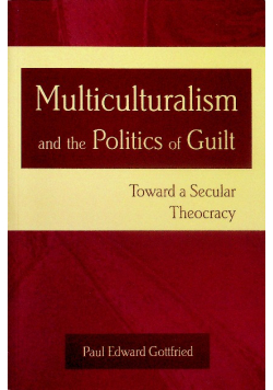 Multiculturalism and the Politics of Guilt Toward a Secular Theocracy