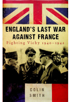 England's Last War Against France Fighting Vichy 1940-1942