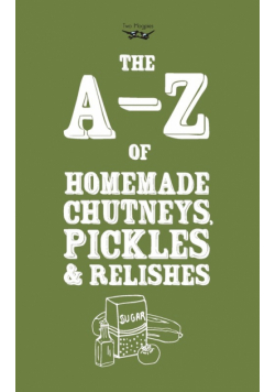 A-Z of Homemade Chutneys, Pickles and Relishes