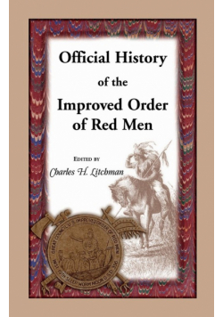 Official History of the Improved Order of Red Men. Compiled Under Authority from the Great Council of the United States by Past Great Incohonees Georg