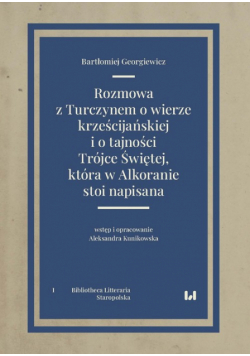 Rozmowa z Turczynem o wierze krześcijańskiej i o tajności Trójce Świętej, która w Alkoranie stoi nap