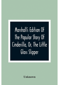 Marshall'S Edition Of The Popular Story Of Cinderilla, Or, The Little Glass Slipper