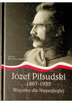 Józef Piłsudski 1867 - 1935  Wszystko dla Niepodległej NOWA