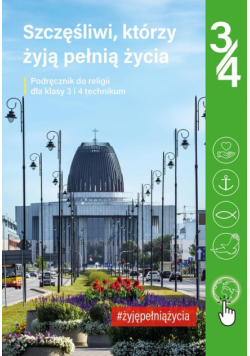 Podręcznik do religii dla kl. 3 i 4 technikum pt. „Szczęśliwi, którzy żyją pełnią życia”