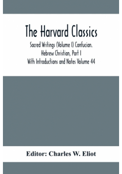 The Harvard Classics; Sacred Writings (Volume I) Confucian. Hebrew Christian, Part I; With Introductions and Notes Volume 44