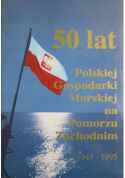 50 lat polskiej gospodarki morskiej na Pomorzu Zachodnim 1945 1995