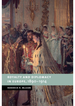 Royalty and Diplomacy in Europe, 1890 1914