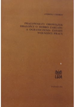 Pracowniczy obowiązek dbałości o dobro zakładu a ograniczenia zasady wolności pracy