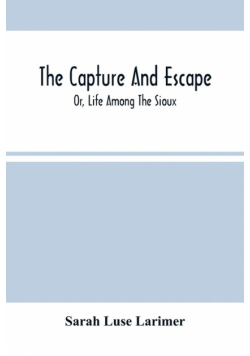 The Capture And Escape; Or, Life Among The Sioux