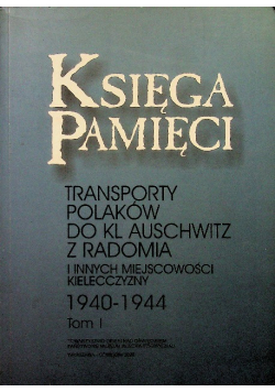 Księga pamięci Transporty Polaków z Warszawy do KL Auschwitz i innych miejscowości Kielecczyzny 1940 - 1944 Tom 1
