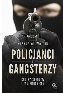 Policjanci i gangsterzy Kulisy śledztw i tajemnice CBŚ