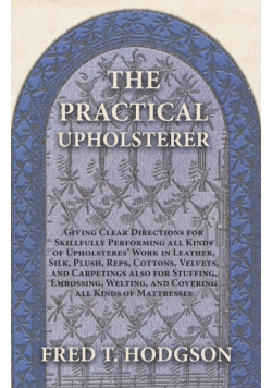 The Practical Upholsterer Giving Clear Directions for Skillfully Performing all Kinds of Upholsteres' Work