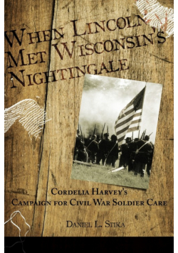 When Lincoln met Wisconsin's Nightingale Cordelia Harvey's Campaign for Civil War Soldier Care