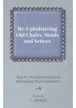 Re-Upholstering Old Chairs, Stools and Settees - Step by Step Instructions to Refreshing Tired Upholstery