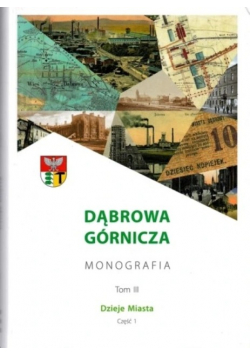 Dąbrowa Górnicza Monografia Tom III Część 1